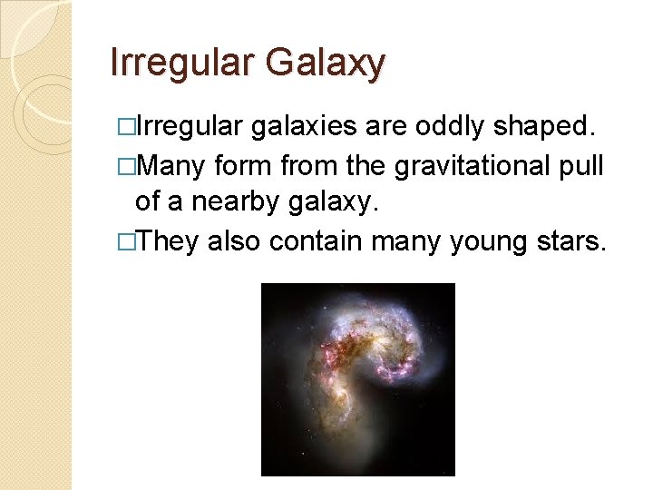 Irregular Galaxy �Irregular galaxies are oddly shaped. �Many form from the gravitational pull of