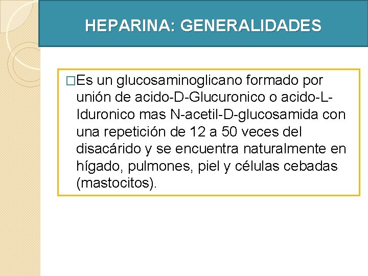 HEPARINA: GENERALIDADES �Es un glucosaminoglicano formado por unión de acido-D-Glucuronico o acido-LIduronico mas N-acetil-D-glucosamida HEPARINA: GENERALIDADES �Es un glucosaminoglicano formado por unión de acido-D-Glucuronico o acido-LIduronico mas N-acetil-D-glucosamida