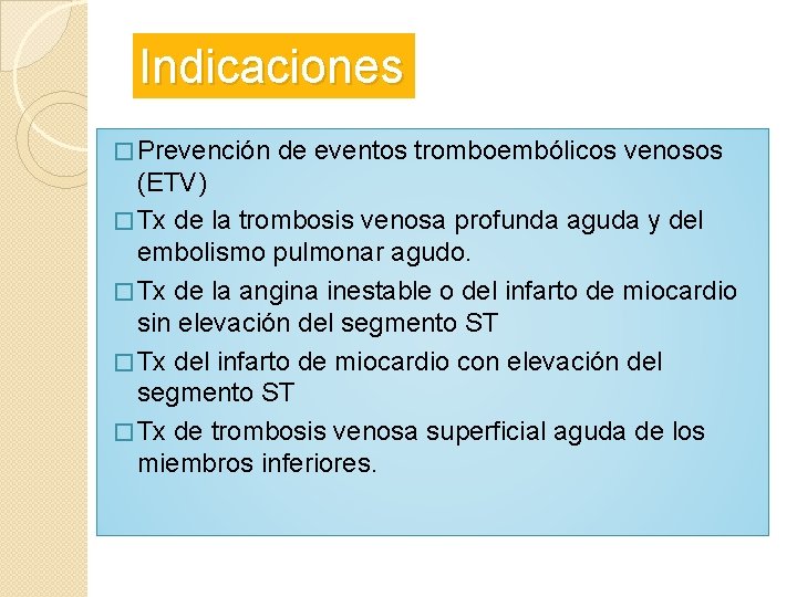Indicaciones � Prevención de eventos tromboembólicos venosos (ETV) � Tx de la trombosis venosa Indicaciones � Prevención de eventos tromboembólicos venosos (ETV) � Tx de la trombosis venosa