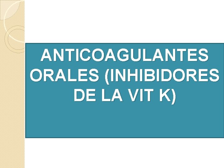 ANTICOAGULANTES ORALES (INHIBIDORES DE LA VIT K) ANTICOAGULANTES ORALES (INHIBIDORES DE LA VIT K)
