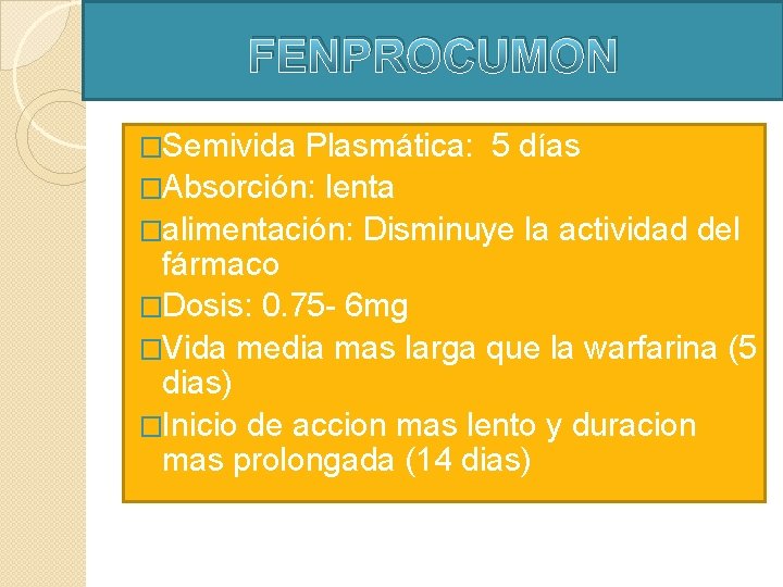 FENPROCUMON �Semivida Plasmática: 5 días �Absorción: lenta �alimentación: Disminuye la actividad del fármaco �Dosis: FENPROCUMON �Semivida Plasmática: 5 días �Absorción: lenta �alimentación: Disminuye la actividad del fármaco �Dosis: