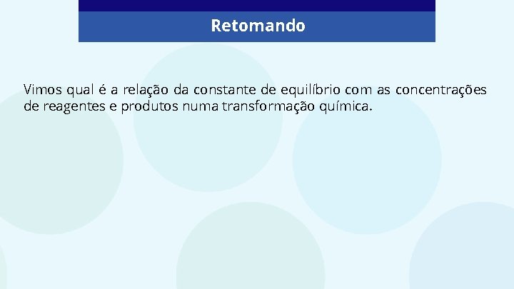 Retomando Vimos qual é a relação da constante de equilíbrio com as concentrações de