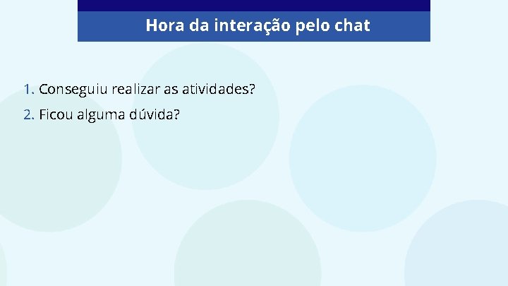 Hora da interação pelo chat 1. Conseguiu realizar as atividades? 2. Ficou alguma dúvida?