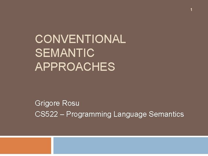 1 CONVENTIONAL SEMANTIC APPROACHES Grigore Rosu CS 522 – Programming Language Semantics 