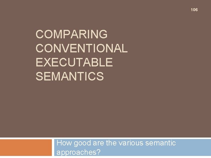 106 COMPARING CONVENTIONAL EXECUTABLE SEMANTICS How good are the various semantic approaches? 