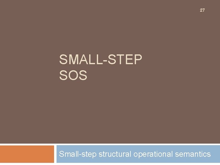 27 SMALL-STEP SOS Small-step structural operational semantics 