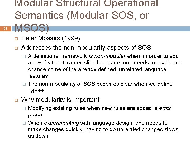 61 Modular Structural Operational Semantics (Modular SOS, or MSOS) Peter Mosses (1999) Addresses the