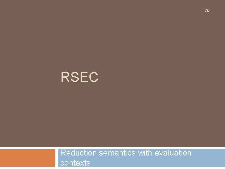 75 RSEC Reduction semantics with evaluation contexts 