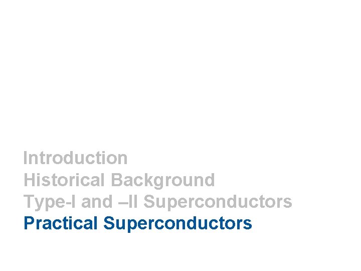 Introduction Historical Background Type-I and –II Superconductors Practical Superconductors 