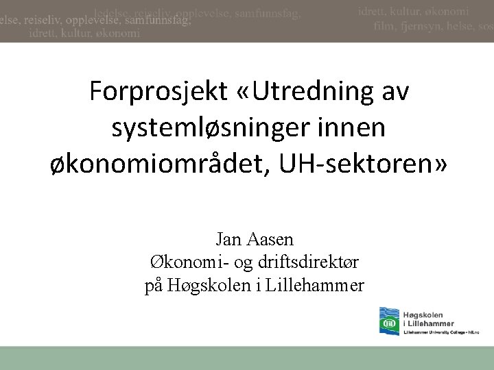 Forprosjekt «Utredning av systemløsninger innen økonomiområdet, UH-sektoren» Jan Aasen Økonomi- og driftsdirektør på Høgskolen