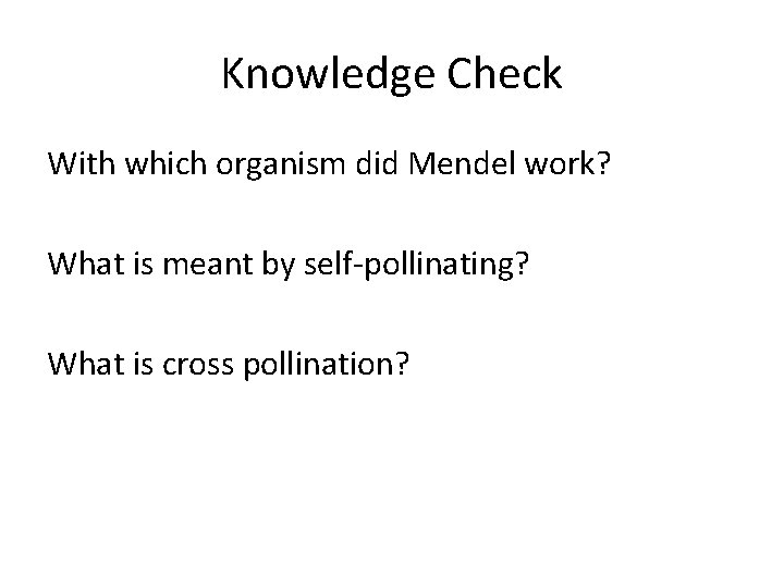 Knowledge Check With which organism did Mendel work? What is meant by self-pollinating? What