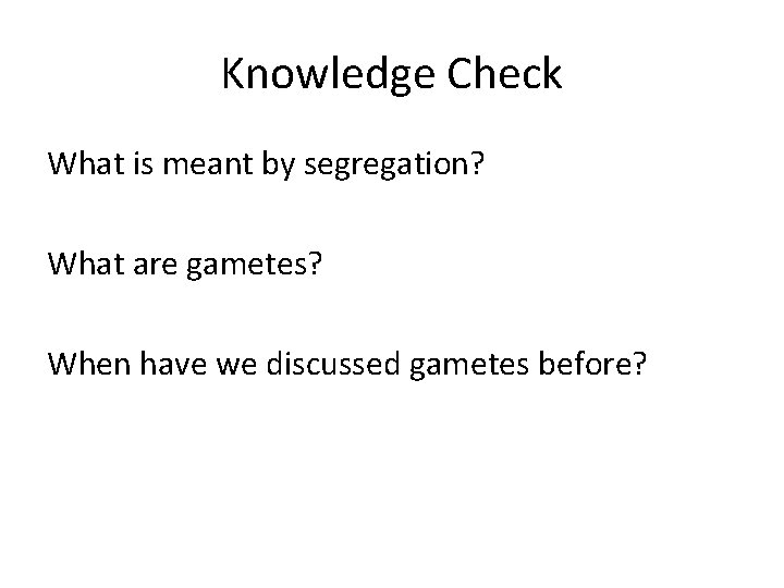 Knowledge Check What is meant by segregation? What are gametes? When have we discussed