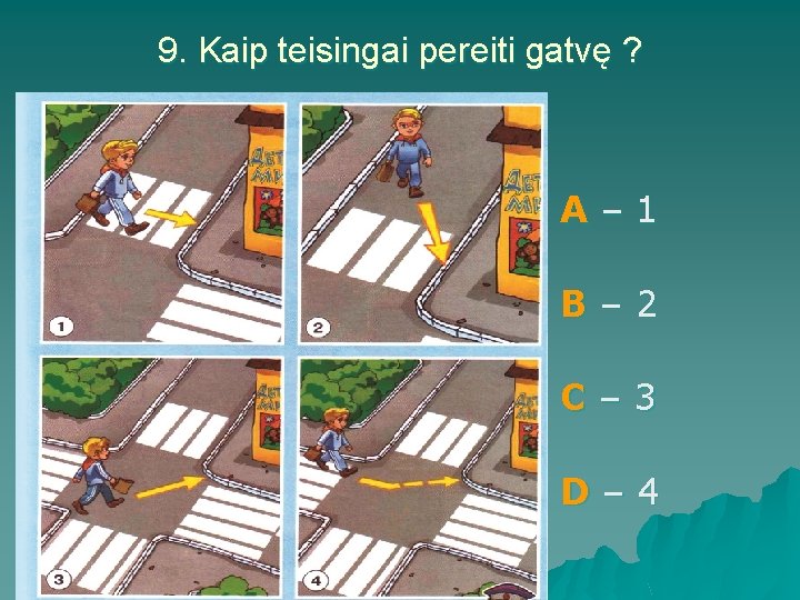 9. Kaip teisingai pereiti gatvę ? A– 1 B– 2 C– 3 D– 4