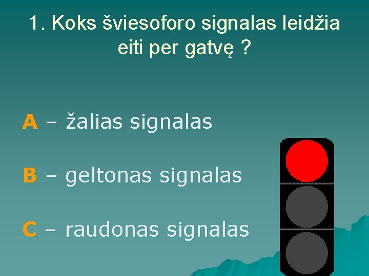 1. Koks šviesoforo signalas leidžia eiti per gatvę ? A – žalias signalas B