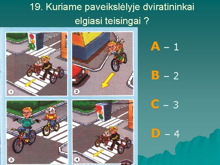 19. Kuriame paveikslėlyje dviratininkai elgiasi teisingai ? A– 1 B– 2 C– 3 D–