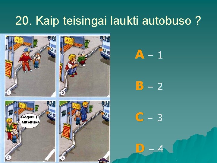 20. Kaip teisingai laukti autobuso ? A– 1 B– 2 C– 3 D– 4