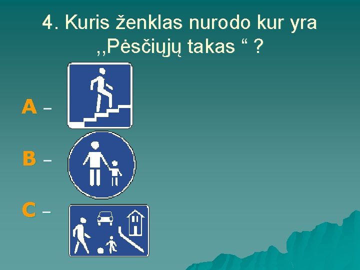 4. Kuris ženklas nurodo kur yra , , Pėsčiųjų takas “ ? A– B– 4. Kuris ženklas nurodo kur yra , , Pėsčiųjų takas “ ? A– B–