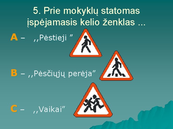 5. Prie mokyklų statomas įspėjamasis kelio ženklas. . . A– , , Pėstieji ” 5. Prie mokyklų statomas įspėjamasis kelio ženklas. . . A– , , Pėstieji ”