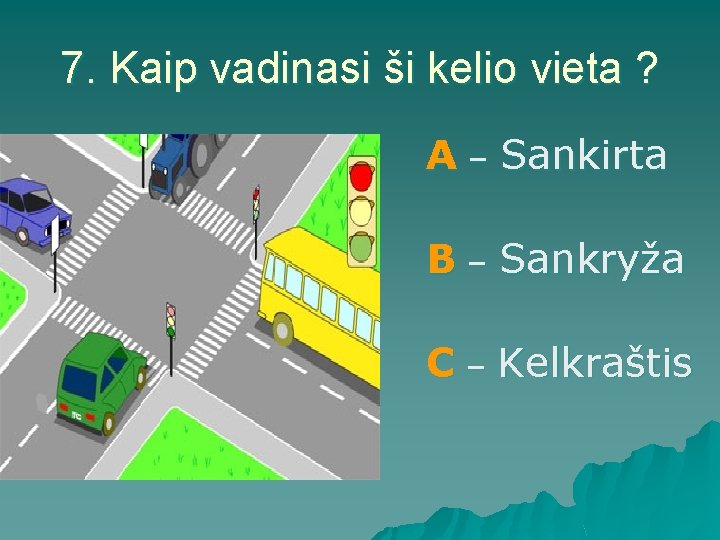 7. Kaip vadinasi ši kelio vieta ? A – Sankirta B – Sankryža C