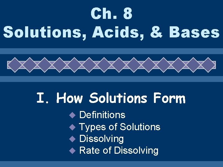 Ch. 8 Solutions, Acids, & Bases I. How Solutions Form u u Definitions Types