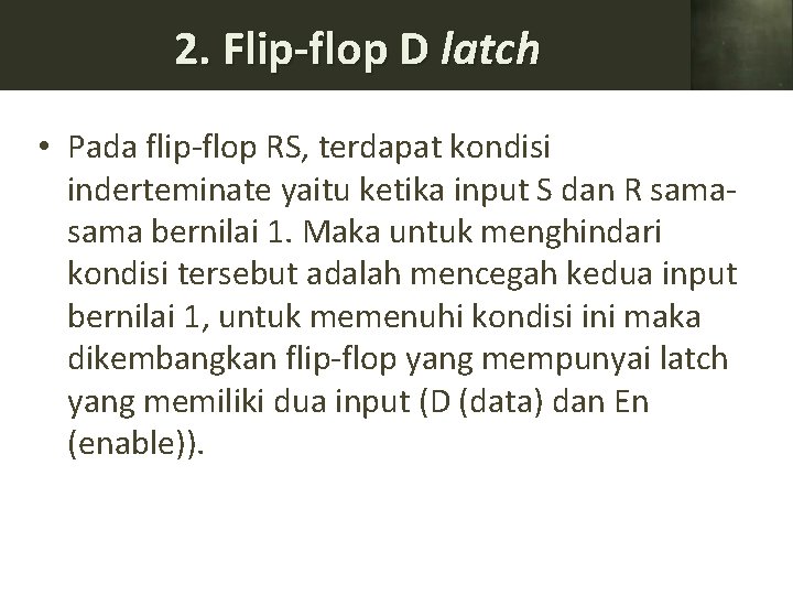 2. Flip-flop D latch • Pada flip-flop RS, terdapat kondisi inderteminate yaitu ketika input