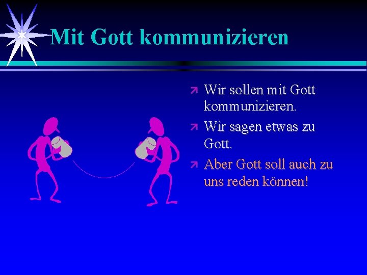 Mit Gott kommunizieren Wir sollen mit Gott kommunizieren. Wir sagen etwas zu Gott. Aber