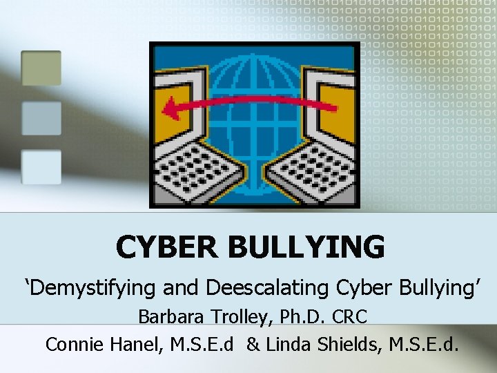  CYBER BULLYING ‘Demystifying and Deescalating Cyber Bullying’ Barbara Trolley, Ph. D. CRC Connie