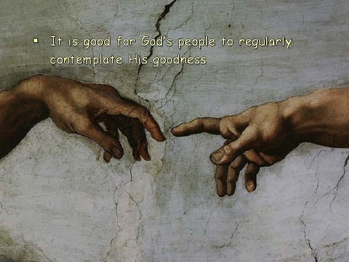 § It is good for God’s people to regularly contemplate His goodness § It is good for God’s people to regularly contemplate His goodness