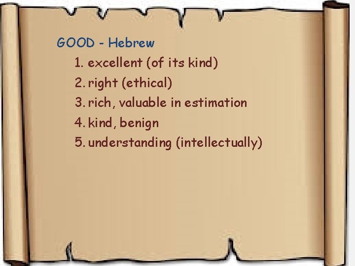 GOOD - Hebrew 1. excellent (of its kind) 2. right (ethical) 3. rich, valuable GOOD - Hebrew 1. excellent (of its kind) 2. right (ethical) 3. rich, valuable