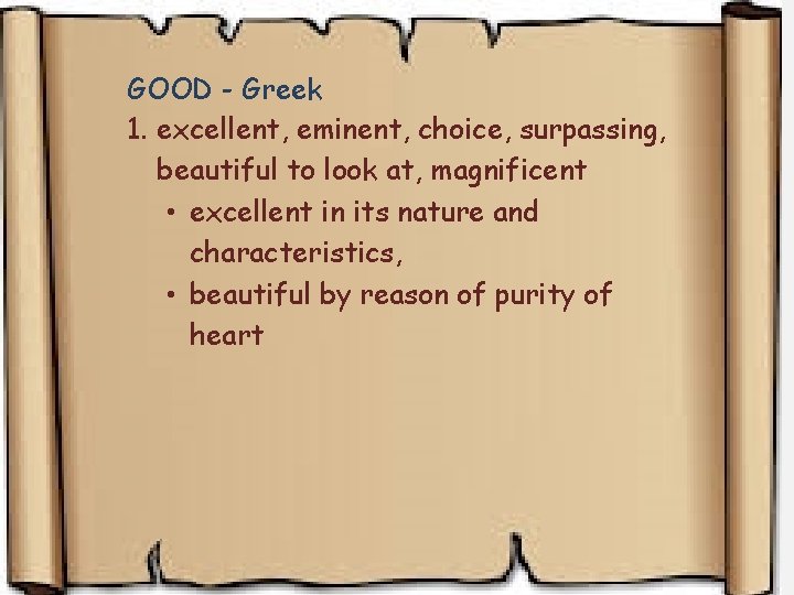 GOOD - Greek 1. excellent, eminent, choice, surpassing, beautiful to look at, magnificent • GOOD - Greek 1. excellent, eminent, choice, surpassing, beautiful to look at, magnificent •