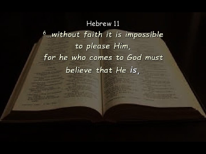 Hebrew 11 6…without faith it is impossible to please Him, for he who comes Hebrew 11 6…without faith it is impossible to please Him, for he who comes