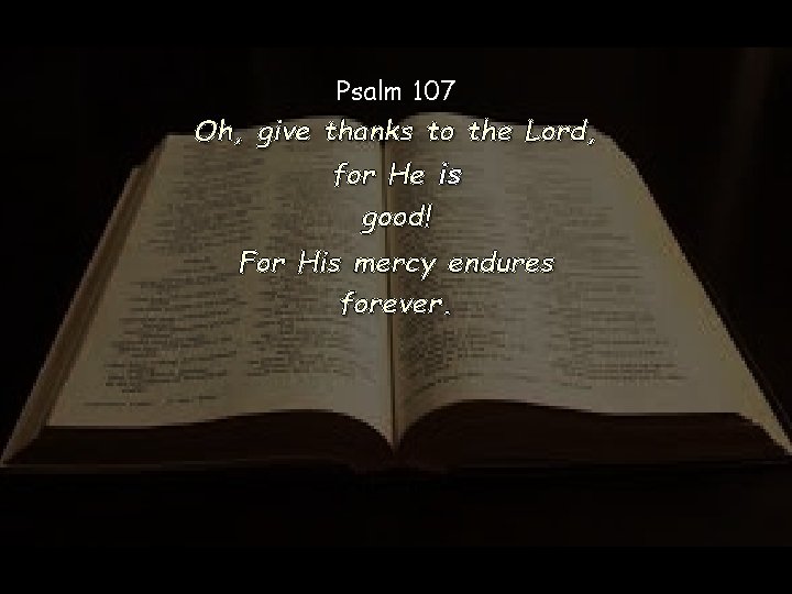 Psalm 107 Oh, give thanks to the Lord, for He is good! For His Psalm 107 Oh, give thanks to the Lord, for He is good! For His