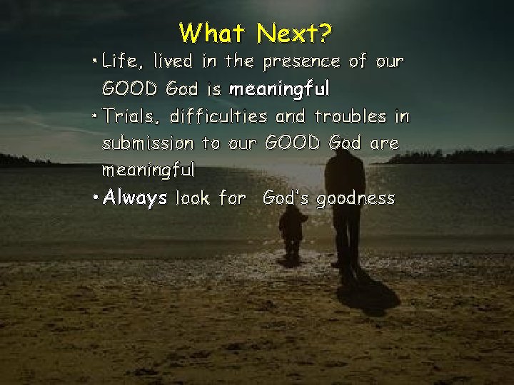 What Next? • Life, lived in the presence of our GOOD God is meaningful What Next? • Life, lived in the presence of our GOOD God is meaningful
