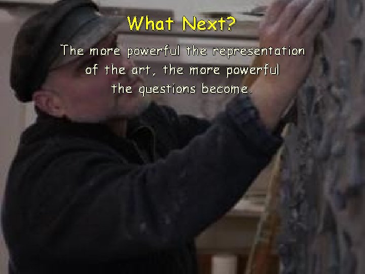 What Next? The more powerful the representation of the art, the more powerful the What Next? The more powerful the representation of the art, the more powerful the