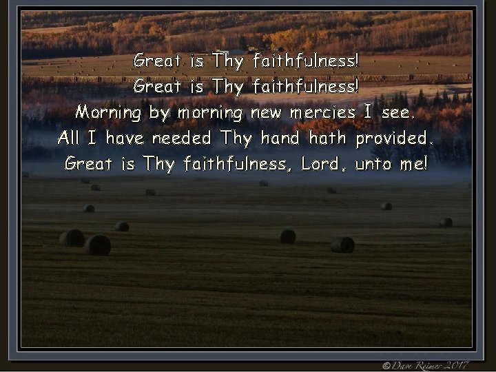 Great is Thy faithfulness! Morning by morning new mercies I see. All I have Great is Thy faithfulness! Morning by morning new mercies I see. All I have