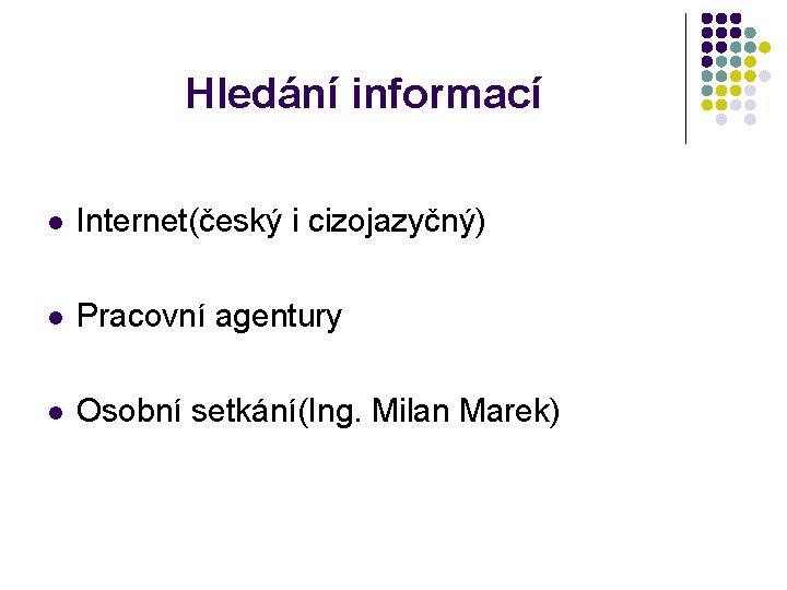 Hledání informací Internet(český i cizojazyčný) Pracovní agentury Osobní setkání(Ing. Milan Marek) 
