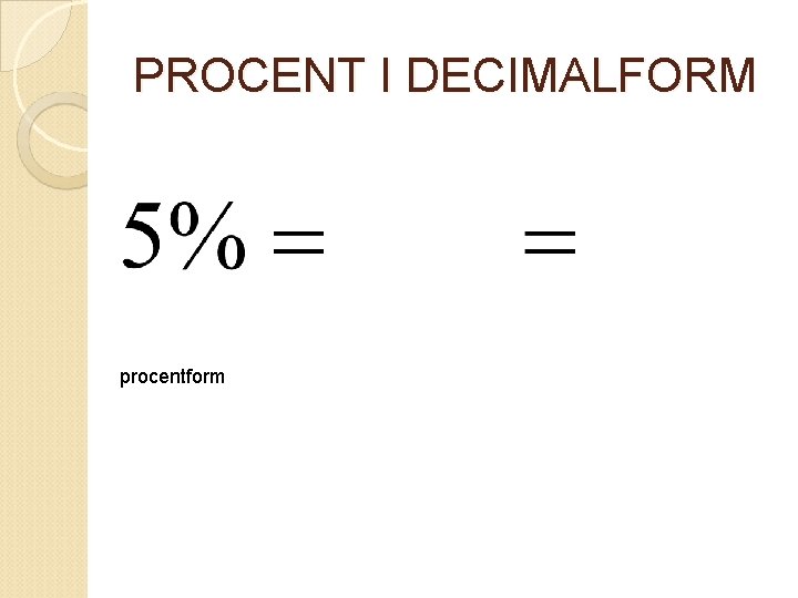 PROCENT I DECIMALFORM procentform bråkform decimalform 