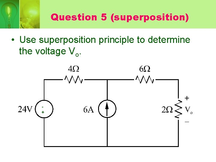 Question 5 (superposition) • Use superposition principle to determine the voltage Vo. + 