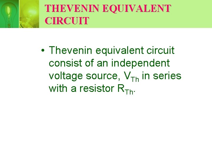 THEVENIN EQUIVALENT CIRCUIT • Thevenin equivalent circuit consist of an independent voltage source, VTh