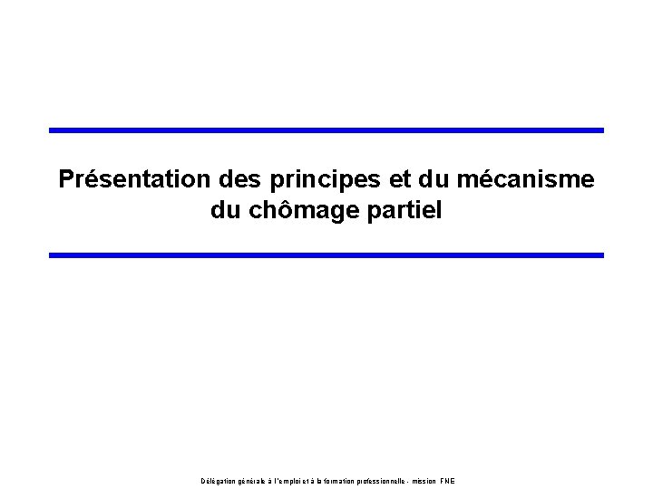 Présentation des principes et du mécanisme du chômage partiel Délégation générale à l ’emploi