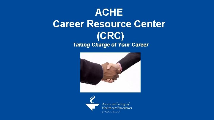 ACHE Career Resource Center (CRC) Taking Charge of Your Career ACHE Career Resource Center (CRC) Taking Charge of Your Career