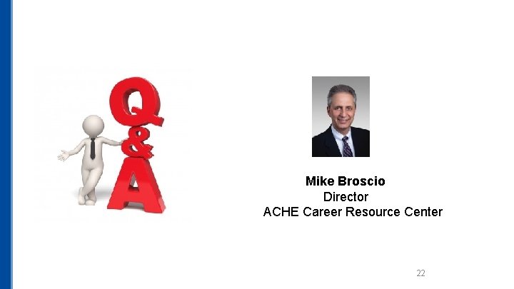 Mike Broscio Director ACHE Career Resource Center 22 Mike Broscio Director ACHE Career Resource Center 22