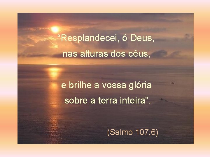 “Resplandecei, ó Deus, nas alturas dos céus, e brilhe a vossa glória sobre a “Resplandecei, ó Deus, nas alturas dos céus, e brilhe a vossa glória sobre a