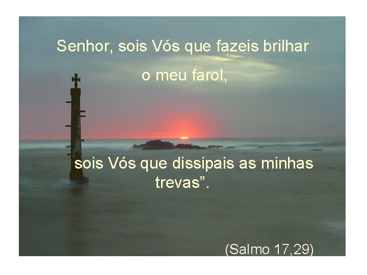 Senhor, sois Vós que fazeis brilhar o meu farol, sois Vós que dissipais as Senhor, sois Vós que fazeis brilhar o meu farol, sois Vós que dissipais as