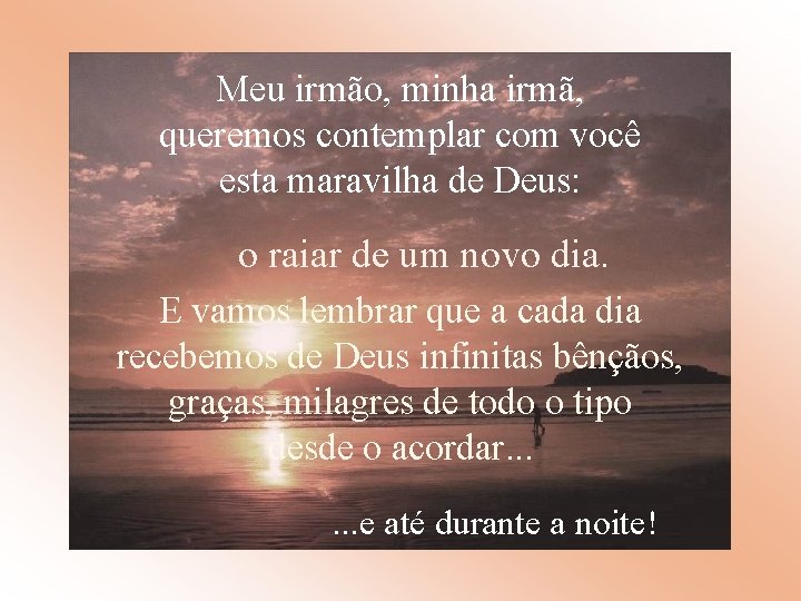 Meu irmão, minha irmã, queremos contemplar com você esta maravilha de Deus: o raiar Meu irmão, minha irmã, queremos contemplar com você esta maravilha de Deus: o raiar