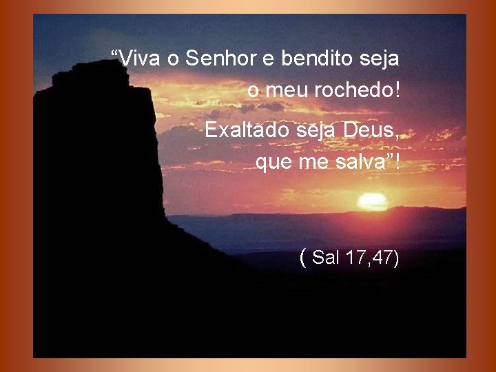 “Viva o Senhor e bendito seja o meu rochedo! Exaltado seja Deus, que me “Viva o Senhor e bendito seja o meu rochedo! Exaltado seja Deus, que me