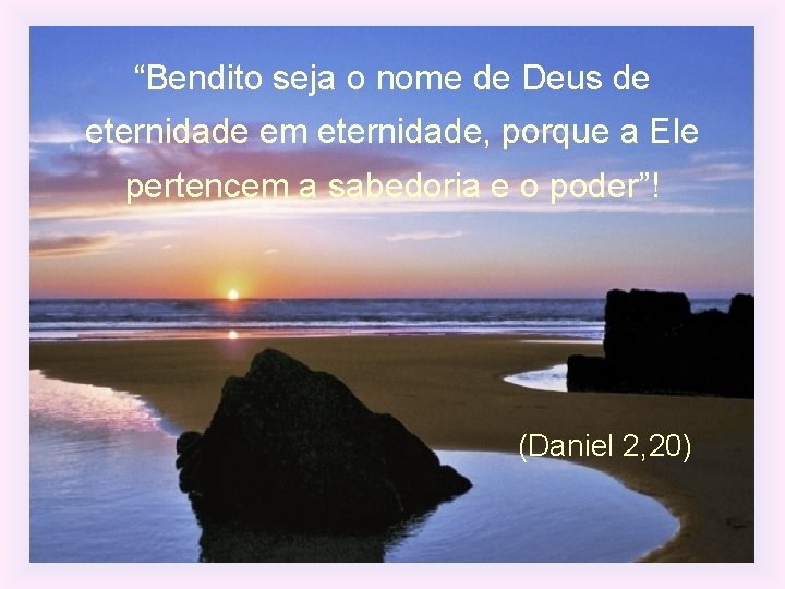 “Bendito seja o nome de Deus de eternidade em eternidade, porque a Ele pertencem “Bendito seja o nome de Deus de eternidade em eternidade, porque a Ele pertencem