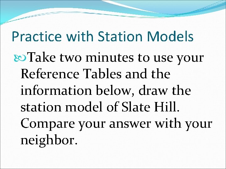 Practice with Station Models Take two minutes to use your Reference Tables and the