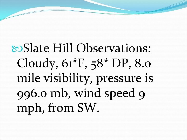  Slate Hill Observations: Cloudy, 61*F, 58* DP, 8. 0 mile visibility, pressure is