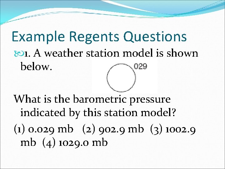 Example Regents Questions 1. A weather station model is shown below. What is the